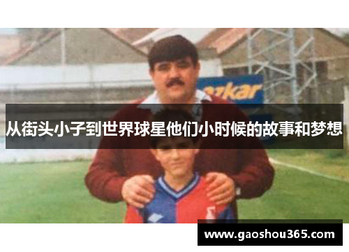 从街头小子到世界球星他们小时候的故事和梦想