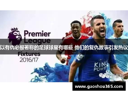 以有仇必报著称的足球球星有哪些 他们的复仇故事引发热议