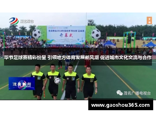 毕节足球赛精彩纷呈 引领地方体育发展新风潮 促进城市文化交流与合作