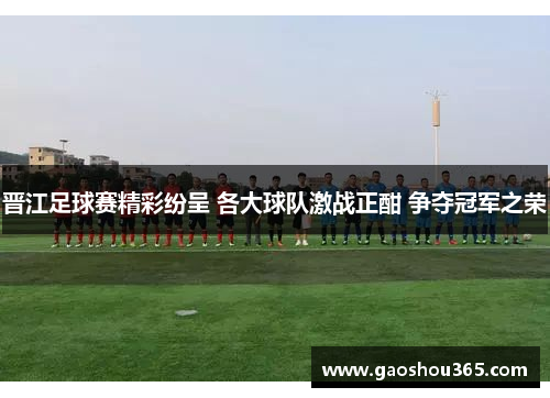 晋江足球赛精彩纷呈 各大球队激战正酣 争夺冠军之荣