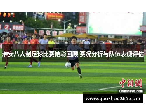 淮安八人制足球比赛精彩回顾 赛况分析与队伍表现评估